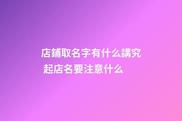 店鋪取名字有什么講究 起店名要注意什么-第1張-店鋪起名-玄機派